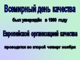 Всемирный день качества. был утверждён в 1990 году. Европейской организацией качества. проводится во второй четверг ноября