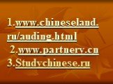 1.www.chineseland.ru/auding.html 2.www.partnery.cn 3.Studychinese.ru