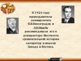 В 1926 году преподаватели университета В.В.Виноградов и Л.В.Щерба рекомендовали его в аспирантуру Института сравнительной истории литератур и языков Запада и Востока.