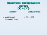 Недостатки произношения звуков [Х] и [Х′]. Хитизм: ослабленный гортанный шум. Парахитизм: [Х] → [Т]