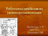 Работа над ошибками на уроках русского языка. Примаченко Т. В. МОУ Усть – Кадинская СОШ