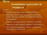 Цель: повышение грамотности учащихся. Задачи: Выявить причины допускаемых ошибок. Проводить работу над ошибками на каждом уроке. Ни одна ошибка не должна оставаться без внимания. Работать индивидуально с каждым учеником. Повышать свой уровень знаний в этой области. Постоянно поддерживать связь с шко