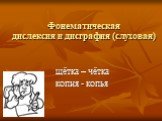 Фонематическая дислексия и дисграфия (слуховая). щётка – чётка копия - копья