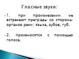 1. при произнесении не встречают преграды со стороны органов речи: языка, зубов, губ. 2. произносятся с помощью голоса. Гласные звуки: