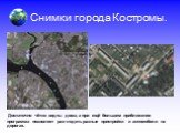 Снимки города Костромы. Достаточно чётко видны дома, а при ещё большем приближении программа позволяет разглядеть разные пристройки и автомобили на дорогах.