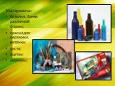 Материалы: бутылки, банки различной формы; краски для керамики, витража; кисти; ацетон; маркеры;