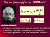 Теория фотоэффекта (1905 год). Альберт Эйнштейн. Энергия поглощенного кванта света расходуется на работу выхода электрона из металла и на приобретение им кинетической энергии.