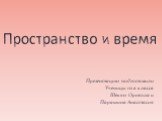 Пространство и время. Презентацию подготовили Ученицы 10 в класса Шекян Орнелла и Парашина Анастасия