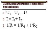 Законы параллельного соединения проводников. U1= U2 = U I = I1+ I2 1/R = 1/R1 + 1/R2