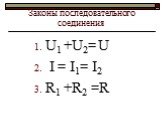 Законы последовательного соединения. U1 +U2= U I = I1= I2 R1 +R2 =R