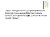 -мультимедийные сценарии уроков или фрагментов уроков (Обычно учитель использует презентации для объяснения новой темы) ;