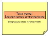 Тема урока: Электрическое сопротивление. Открываем новое свойство тел!