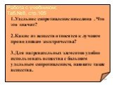 1.Удельное сопротивление никелина . Что это значит? 2.Какие из веществ относятся к лучшим проводникам электричества? 3.Для нагревательных элементов удобно использовать вещества с большим удельным сопротивлением, назовите такие вещества. Работа с учебником: Таб.№8, стр.105