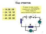 1А,2Б, 2В 2А, 1Б, 1В 3А, 4Б, 4В 4А, 3Б, 3В. Код ответов. К каким точкам нужно подключить ВОЛЬТМЕТР, чтобы измерить напряжение на резисторе?