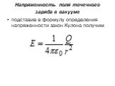 Напряженность поля точечного заряда в вакууме. подставив в формулу определения напряженности закон Кулона получим
