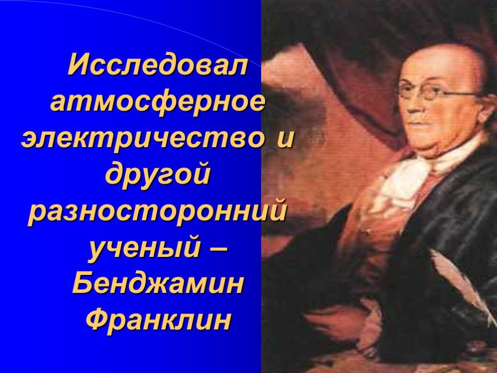 Исследовал атмосферное электричество. Бенджамин Франклин исследовал электричество. Изучил атмосферное электричество. Великий русский учёный исследовавший атмосферное электричество. Ученые изучавшие электричество список.