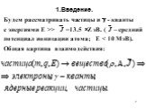 1.Введение. Будем рассматривать частицы и  - кванты с энергиями Е >> J =13.5 Z эВ. (J – средний потенциал ионизации атома; E