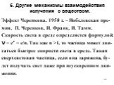 5. Другие механизмы взаимодействия излучения с веществом. Эффект Черенкова. 1958 г. – Нобелевская пре-мия, П. Черенков, И. Франк, И. Тамм. Скорость света в среде определяется формулой:  = с = с/n. Так как n >1, то частица может дви-гаться быстрее скорости света в среде. Такая сверхсветовая част