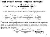Тогда общие потери энергии частицей: Оценка логарифмического множителя приво-дит к выражению для ионизационных потерь –формула Бора: