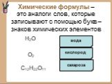 Химические формулы – это аналоги слов, которые записывают с помощью букв – знаков химических элементов. H2O O2 C12H22O11 вода кислород сахароза