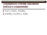 Определите степени окисления железа в соединениях: FеСl3, FеSО4, Fе(ОН)2, Fе(ОН)3, Fе2(SО4)3, FеВr2