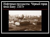 Нефтяные промыслы. Чёрный город близ Баку. 1887г