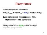 Лабораторные способы: NH4Clконц + NaOHтв = NH3↑ + NaCl + H2O Для получения безводного NH3 перегоняют над щелочью 2NH3 + NaClO = N2H4 + NaCl + H2O (в щелочном растворе желатина)