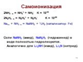 Самоионизация. 2NH3 ж = NH4+ + NH2- K = 10-33 2N2H4 ж = N2H5+ + N2H3- K = 10-25 Naтв + NH3 ж = NaNH2 + ½H2 (катализатор Fe) Соли NaNH2 (амид), NaN2H3 (гидразинид) в воде полностью гидролизуются. Аналогично для Li2NH (имид), Li3N (нитрид).