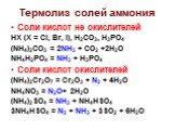 Термолиз солей аммония. Соли кислот не окислителей HX (X = Cl, Br, I), H2CO3, H3PO4 (NH4)2CO3 = 2NH3 + CO2 +2H2O NH4H2PO4 = NH3 + H3PO4 Соли кислот окислителей (NH4)2Cr2O7 = Cr2O3 + N2 + 4H2O NH4NO3 = N2O+ 2H2O (NH4)2SO4 = NH3 + NH4HSO4 3NH4HSO4 = N2 + NH3 + 3SO2 + 6H2O