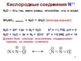 Кислородные соединения N+1. N2O – б/ц газ, мало реакц. способен, н/р в воде NH4NO3 расплав = N2O + 2H2O (иногда взрыв!) N2O + 2H+ +2e- = N2 + H2O E0 = +1,77B, pH = 0 N2O + H2O + 2e- = N2 + 2OH- E0 = +0,94B, pH = 14 Должен быть сильным окислителем (поддерживает горение), но инертен (кинетика)