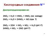 Диспропорционирование: 2NO2 + H2O = HNO3 + HNO2 (на холоду) 3NO2 + H2O = 2HNO3 + NO (при Т) 2NO2 + 2OH- = NO3- + NO2- + H2O (pH7) 3HNO2 = NO3- + 2NO (pH