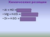 АI + HCI = AICI2+ H2↑ Mg + H2CO3 = MgCO3 + H2↑ Zn + H2SO4 = ZnSO4 + H2↑. Химические реакции
