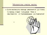 Если молекула пальца увеличится до точки, то палец станет толщиной 10км и «вытянется» от Калининграда до Камчатки!