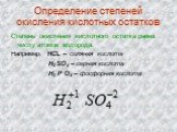 Определение степеней окисления кислотных остатков. Степень окисления кислотного остатка равна числу атомов водорода. Например: HCL – соляная кислота H2 SO4 – серная кислота H3 P O4 – фосфорная кислота