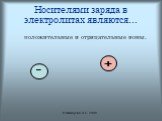 Носителями заряда в электролитах являются…. положительные и отрицательные ионы. - +