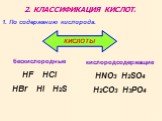2. КЛАССИФИКАЦИЯ КИСЛОТ. бескислородные HF HCl HBr HI H2S. 1. По содержанию кислорода. кислородсодержащие HNO3 H2SO4 H2CO3 H3PO4
