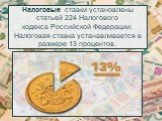 Налоговые ставки установлены статьей 224 Налогового кодекса Российской Федерации. Налоговая ставка устанавливается в размере 13 процентов.