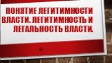 Понятие легитимности власти. Легитимность и легальность власти.