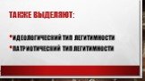 Также выделяют: идеологический тип легитимности патриотический тип легитимности