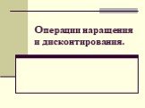 Операции наращения и дисконтирования.