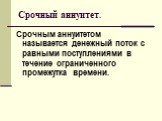 Срочный аннуитет. Срочным аннуитетом называется денежный поток с равными поступлениями в течение ограниченного промежутка времени.