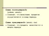 Схема постнумерандо (ordinary annuity) Означает, что начисление процентов осуществляется в конце периода. Схема пренумерандо (annuity due) Означает, что проценты начисляются в начале периода