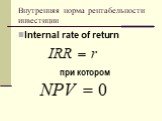 Внутренняя норма рентабельности инвестиции. Internal rate of return при котором