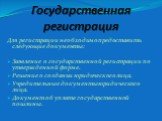 Государственная регистрация. Для регистрации необходимо предоставить следующие документы: Заявление о государственной регистрации по утвержденной форме. Решение о создании юридического лица. Учредительные документы юридического лица. Документ об уплате государственной пошлины.