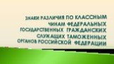 Знаки РАЗЛичия по классным чинам федеральных государственных гражданских служащих таможенных органов Российской Федерации