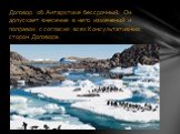 Договор об Антарктике бессрочный. Он допускает внесение в него изменений и поправок с согласия всех Консультативных сторон Договора.