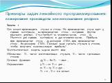 Примеры задач линейного программирования: планирование производства или использования ресурсов. Задача 1 Цех может производить стулья и столы. На производство стула идет 5 единиц материала, на производство стола - 20 единиц (футов красного дерева). Стул требует 10 человеко-часов, стол - 15. Имеется 