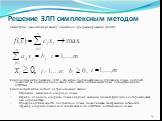 Решение ЗЛП симплексным методом. Рассмотрим каноническую задачу линейного программирования (КЗЛП) Симплексные метод решения ЗЛП – это метод последовательного улучшения плана, который позволяет за конечное число шагов либо найти оптимальный план, либо установить его отсутствие. Симплексный метод сост