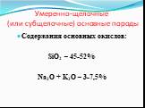 Умеренно-щелочные (или субщелочные) основные породы. Содержания основных окислов: SiO2 – 45-52% Na2O + K2O – 3-7,5%