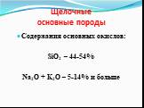 Щелочные основные породы. Содержания основных окислов: SiO2 – 44-54% Na2O + K2O – 5-14% и больше